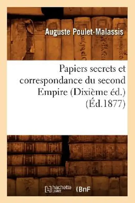 Papiers Secrets Et Correspondance Du Second Empire (Dixième Éd.) (Éd.1877) by Sans Auteur