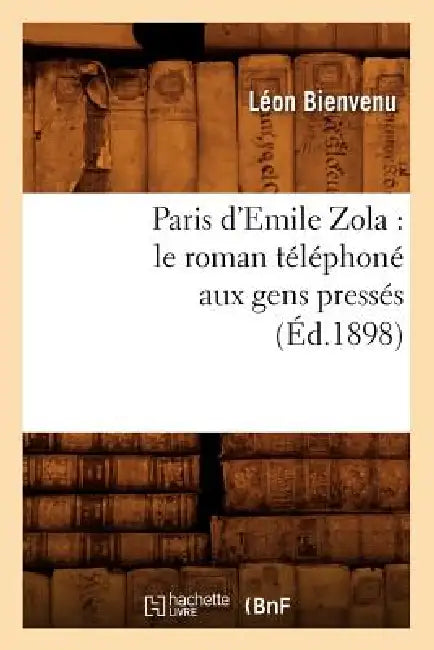 Paris d'Emile Zola: Le Roman Téléphoné Aux Gens Pressés (Éd.1898) by Léon Bienvenu