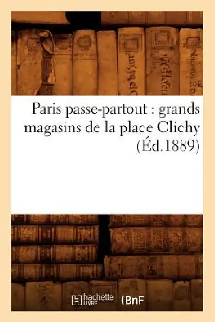 Paris Passe-Partout: Grands Magasins de la Place Clichy (Éd.1889) by Sans Auteur