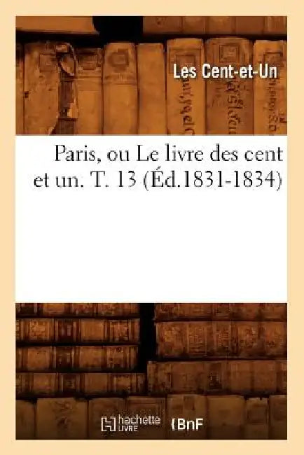 Paris, Ou Le Livre Des Cent Et Un. T. 13 (Éd.1831-1834) by Les Cent-Et-Un