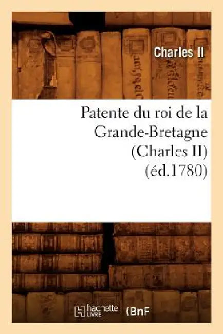 Patente Du Roi de la Grande-Bretagne (Charles II) (Éd.1780) by Charles II