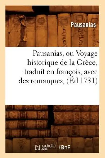 Pausanias, Ou Voyage Historique de la Grèce, Traduit En François, Avec Des Remarques, (Éd.1731) by Henriette Suzanne Brés