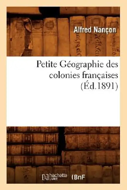 Petite Géographie Des Colonies Françaises, (Éd.1891) by Alfred Nançon