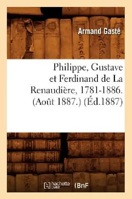 Philippe, Gustave Et Ferdinand de la Renaudière, 1781-1886. (Août 1887.) (Éd.1887) by Armand Gasté