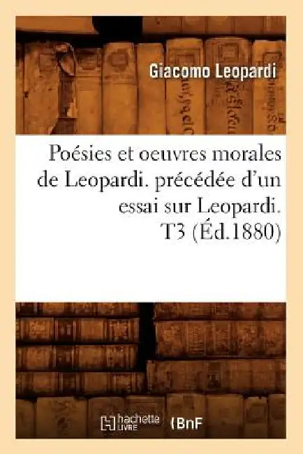 Poésies Et Oeuvres Morales de Leopardi. Précédée d'Un Essai Sur Leopardi. T3 (Éd.1880) by Giacomo Leopardi
