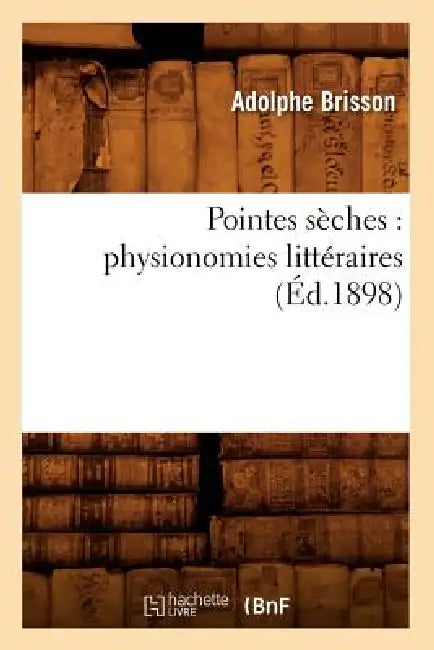 Pointes Sèches: Physionomies Littéraires (Éd.1898) by Adolphe Brisson