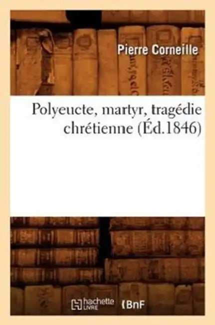 Polyeucte, Martyr, Tragédie Chrétienne, (Éd.1846) by Pierre Corneille