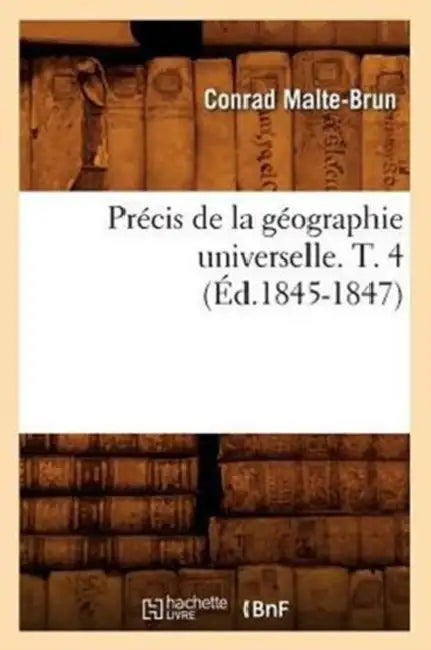 Précis de la Géographie Universelle . T. 4 (Éd.1845-1847) by Conrad Malte-Brun