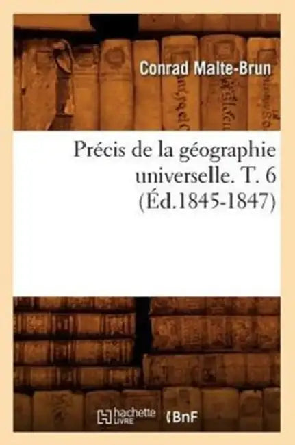 Précis de la Géographie Universelle . T. 6 (Éd.1845-1847) by Conrad Malte-Brun