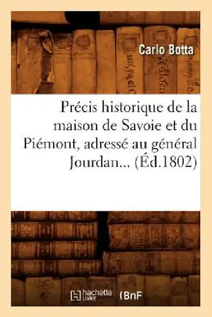 Précis Historique de la Maison de Savoie Et Du Piémont, Adressé Au Général Jourdan (Éd.1802) by Carlo Botta