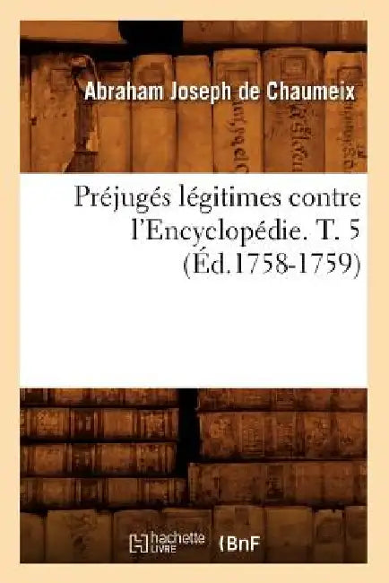 Préjugés Légitimes Contre l'Encyclopédie. T. 5 (Éd.1758-1759) by Abraham-Joseph de Chaumeix