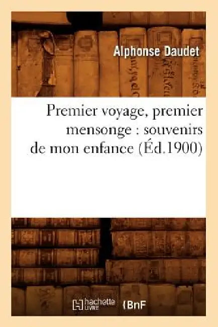 Premier Voyage, Premier Mensonge: Souvenirs de Mon Enfance (Éd.1900) by Alphonse Daudet