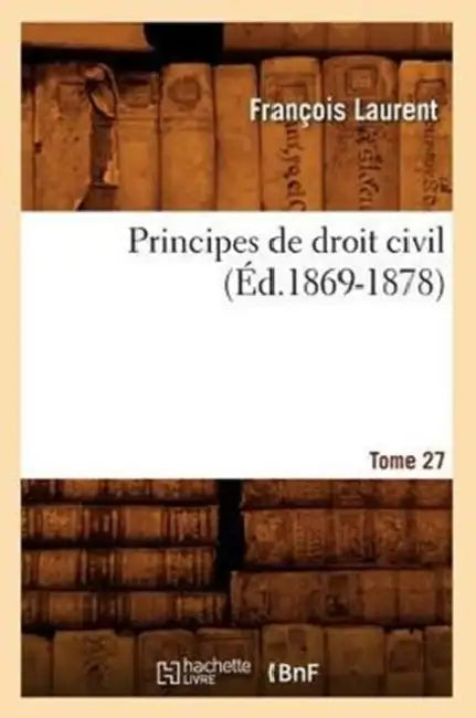 Principes de Droit Civil. Tome 27 (Éd.1869-1878) by François Laurent