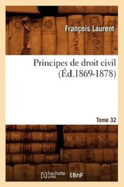 Principes de Droit Civil. Tome 32 (Éd.1869-1878) by François Laurent