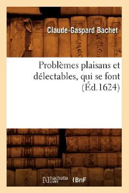 Problèmes Plaisans Et Délectables, Qui Se Font (Éd.1624) by Claude-Gaspard Bachet