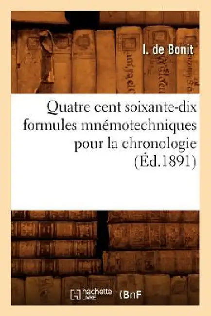 Quatre Cent Soixante-Dix Formules Mnémotechniques Pour La Chronologie (Éd.1891) by I. de Bonit