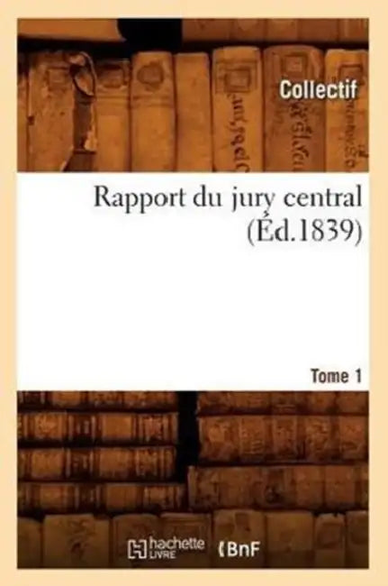 Rapport Du Jury Central. Tome 1 (Éd.1839) by Collectif