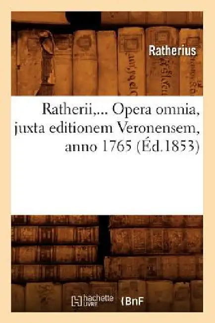 Ratherii, Opera Omnia, Juxta Editionem Veronensem, Anno 1765 (Éd.1853) by Ratherius