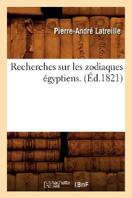 Recherches Sur Les Zodiaques Égyptiens . (Éd.1821) by Pierre-André Latreille