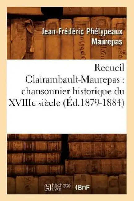 Recueil Clairambault-Maurepas: Chansonnier Historique Du Xviiie Siècle (Éd.1879-1884) by Jean-Frédéric Phélypeaux Maurepas