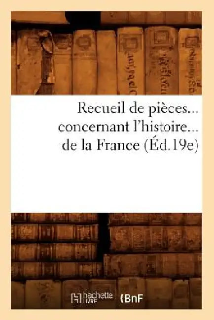 Recueil de Pièces Concernant l'Histoire de la France (Éd.19e) by Sans Auteur