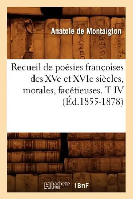 Recueil de Poésies Françoises Des Xve Et Xvie Siècles, Morales, Facétieuses. T IV (Éd.1855-1878) by Sans Auteur