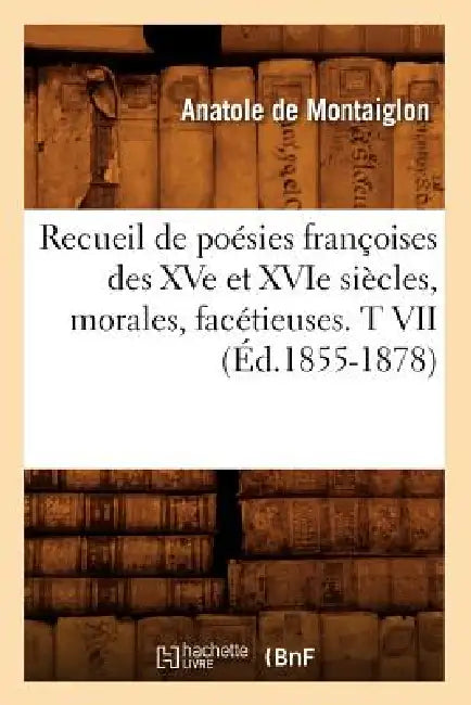 Recueil de Poésies Françoises Des Xve Et Xvie Siècles, Morales, Facétieuses. T VII (Éd.1855-1878) by Sans Auteur
