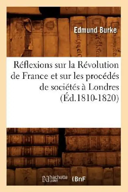 Réflexions Sur La Révolution de France Et Sur Les Procédés de Sociétés À Londres (Éd.1810-1820) by Edmund Burke