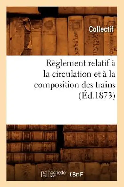 Règlement Relatif À La Circulation Et À La Composition Des Trains (Éd.1873) by Collectif