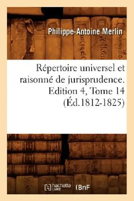 Répertoire Universel Et Raisonné de Jurisprudence. Edition 4, Tome 14 (Éd.1812-1825) by Philippe-Antoine Merlin