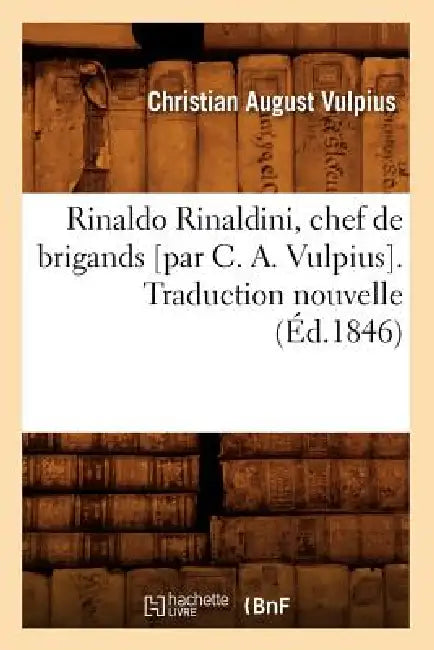 Rinaldo Rinaldini, Chef de Brigands [Par C. A. Vulpius]. Traduction Nouvelle (Éd.1846) by Christian August Vulpius