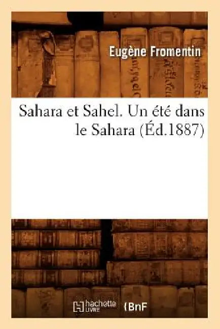Sahara Et Sahel. Un Été Dans Le Sahara (Éd.1887) by Eugène Fromentin