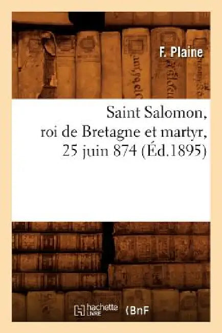 Saint Salomon, Roi de Bretagne Et Martyr, 25 Juin 874 (Éd.1895) by F. Plaine