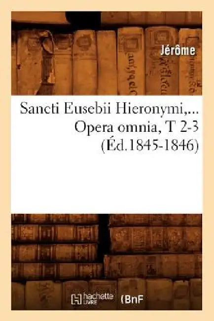 Sancti Eusebii Hieronymi. Opera Omnia, Tomes 2-3 (Éd.1845-1846) by Jérôme