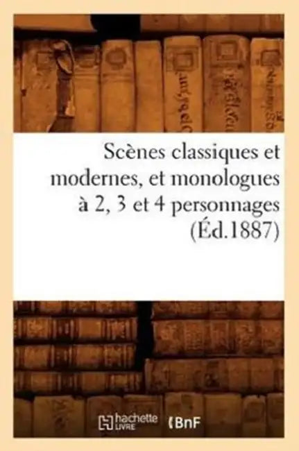 Scènes Classiques Et Modernes, Et Monologues À 2, 3 Et 4 Personnages (Éd.1887) by Sans Auteur