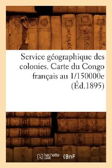 Service Géographique Des Colonies. Carte Du Congo Français Au 1/150000e (Éd.1895) by Sans Auteur