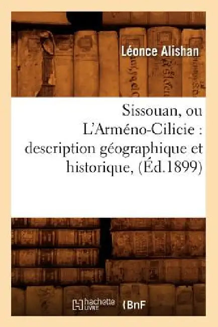 Sissouan, Ou l'Arméno-Cilicie: Description Géographique Et Historique, (Éd.1899) by Léonce Alishan
