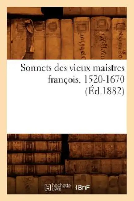 Sonnets Des Vieux Maistres François. 1520-1670 (Éd.1882) by Sans Auteur
