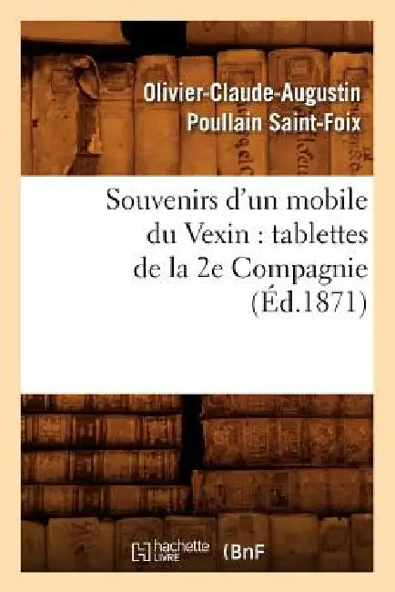 Souvenirs d'Un Mobile Du Vexin: Tablettes de la 2e Compagnie (Éd.1871) by Olivier-Claude-Augustin Poul Saint-Foix
