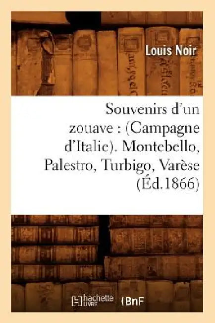 Souvenirs d'Un Zouave: (Campagne d'Italie). Montebello, Palestro, Turbigo, Varèse (Éd.1866) by Louis Noir