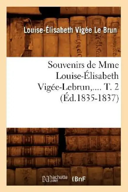 Souvenirs de Mme Louise-Élisabeth Vigée-Lebrun. Tome 2 (Éd.1835-1837) by Louise-Élisabeth Vigée Le Brun