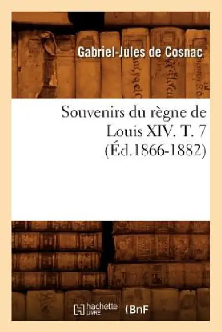 Souvenirs Du Règne de Louis XIV. T. 7 (Éd.1866-1882) by de Gabriel-Jules