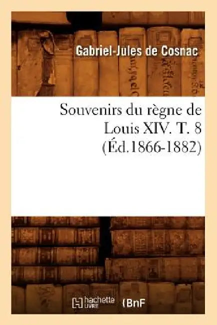 Souvenirs Du Règne de Louis XIV. T. 8 (Éd.1866-1882) by de Gabriel-Jules