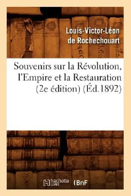 Souvenirs Sur La Révolution, l'Empire Et La Restauration (2e Édition) (Éd.1892) by Louis-Victor Léon de Rochechouart
