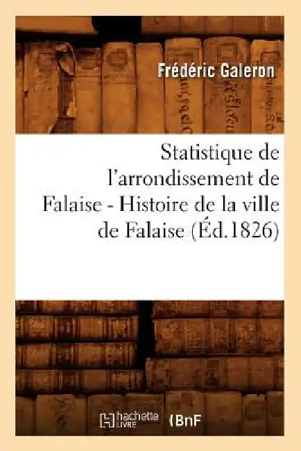 Statistique de l'Arrondissement de Falaise. Tome 1 (Éd.1826) by Frédéric Galeron