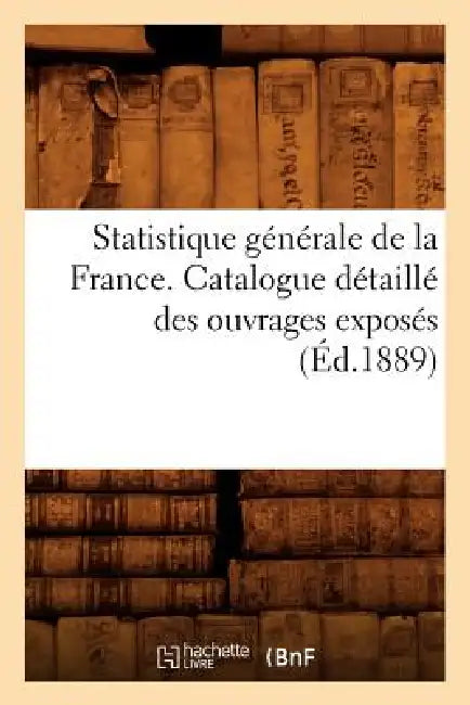 Statistique Générale de la France. Catalogue Détaillé Des Ouvrages Exposés (Éd.1889) by Sans Auteur