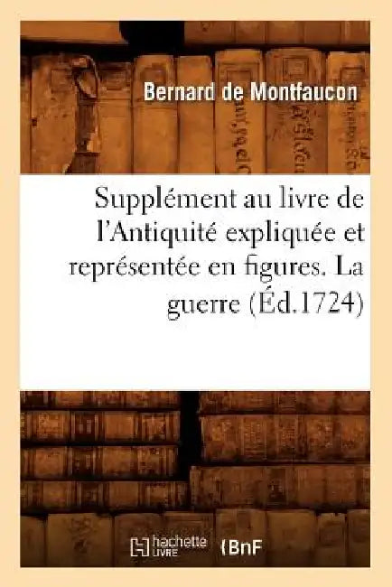 Supplément Au Livre de l'Antiquité Expliquée Et Représentée En Figures. La Guerre (Éd.1724) by Bernard de Montfaucon