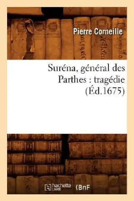 Suréna, Général Des Parthes: Tragédie (Éd.1675) by Pierre Corneille