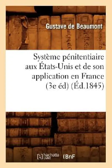 Système Pénitentiaire Aux États-Unis Et de Son Application En France (3e Éd) (Éd.1845) by Gustave de Beaumont