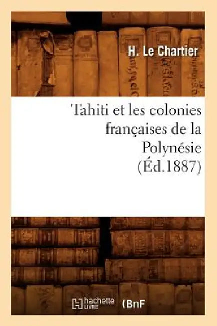 Tahiti Et Les Colonies Françaises de la Polynésie (Éd.1887) by H. Le Chartier